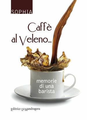 Caffè al veleno... Memorie di una barista - Sophia - Libro La Mandragora Editrice 2012 | Libraccio.it