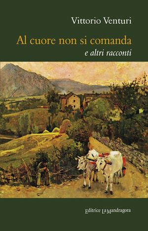 Al cuore non si comanda e altri racconti - Vittorio Venturi - Libro La Mandragora Editrice 2012, Narrativa, ricordi e poesia | Libraccio.it