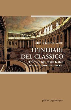 Itinerari del classico. Forme e figure del teatro italiano sei-settecenctesco - Monia De Bernardis - Libro La Mandragora Editrice 2012, Autografi | Libraccio.it