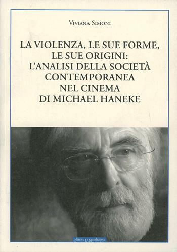 La violenza, le sue forme, le sue origini: l'analisi della società contemporanea nel cinema di Michael Haneke - Viviana Simoni - Libro La Mandragora Editrice 2013 | Libraccio.it