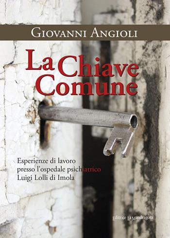 La chiave comune. Esperienze di lavoro presso l'ospedale psichiatrico Luigi Lolli di Imola - Giovanni Angioli - Libro La Mandragora Editrice 2016, La Romagna | Libraccio.it
