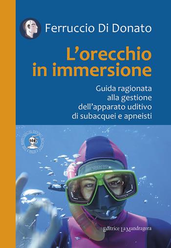 L' orecchio in immersione. Guida ragionata alla gestione dell'apparato uditivo di subacquei e apneisti - Ferruccio Di Donato - Libro La Mandragora Editrice 2017, Subacquea | Libraccio.it