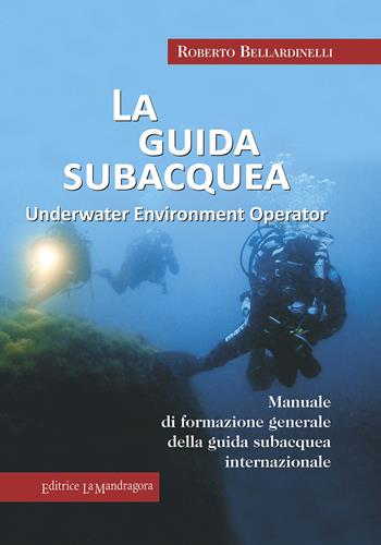 La guida subacquea. Underwater environment operator. Manuale di formazione generale della guida subacquea internazionale - Roberto Bellardinelli - Libro La Mandragora Editrice 2017, Subacquea | Libraccio.it