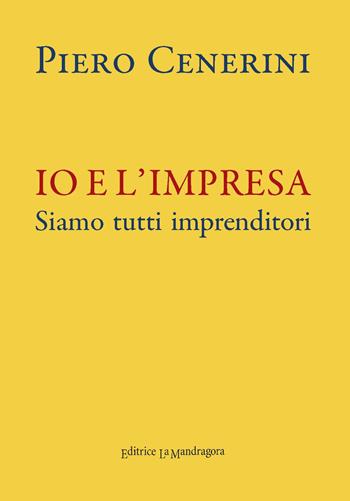 Io e l'impresa. Siamo tutti imprenditori - Piero Cenerini - Libro La Mandragora Editrice 2017, Narrativa, ricordi e poesia | Libraccio.it