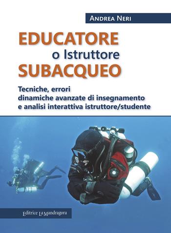 Educatore subacqueo. Tecniche, errori dinamiche avanzate di insegnamento e analisi interattiva istruttore/studente - Andrea Neri - Libro La Mandragora Editrice 2018, Subacquea | Libraccio.it