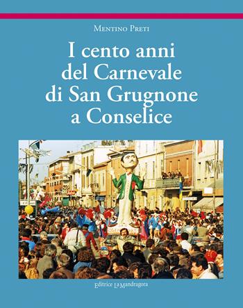 I cento anni del carnevale di San Grugnone a Conselice. Ediz. illustrata - Mentino Preti - Libro La Mandragora Editrice 2019, La Romagna | Libraccio.it