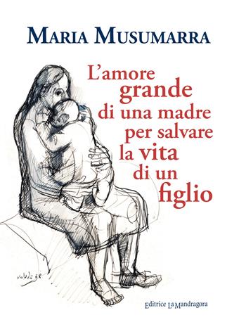 L' amore grande di una madre per salvare la vita di un figlio - Maria Musumarra - Libro La Mandragora Editrice 2020, Narrativa, ricordi e poesia | Libraccio.it