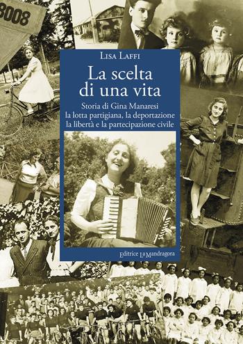 La scelta di una vita. Storia di Gina Manaresi. La lotta partigiana, la deportazione, la libertà e la partecipazione civile - Lisa Laffi - Libro La Mandragora Editrice 2021, Narrativa, ricordi e poesia | Libraccio.it