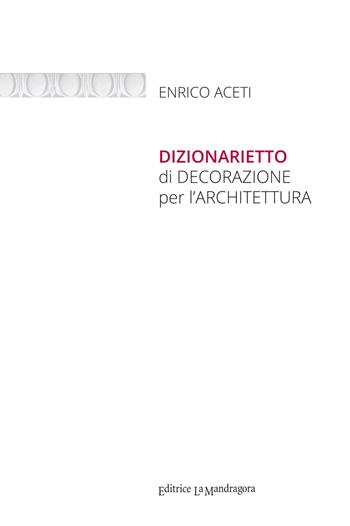 Dizionarietto di decorazione per l'architettura. Ediz. integrale - Enrico Aceti - Libro La Mandragora Editrice 2021, Saggistica | Libraccio.it