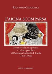 L' arena scomparsa. Storia sociale, vita politica e cultura popolare al Politeama Golinelli di Imola (1870-1960)