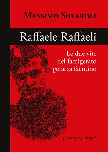 Raffaele Raffaeli. Le due vite del famigerato gerarca faentino - Massimo Solaroli - Libro La Mandragora Editrice 2022, La Romagna | Libraccio.it