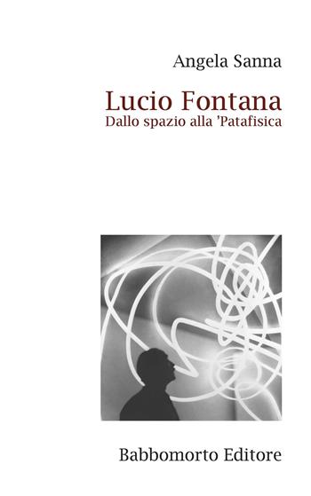Lucio Fontana. Dallo spazio alla 'Patafisica - Angela Sanna - Libro La Mandragora Editrice 2022, Saggistica | Libraccio.it