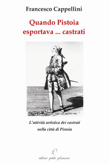 Quando Pistoia esportava... virtuosi. L'attività artistica dei castrati nella città di Pistoia - Francesco Cappellini - Libro Petite Plaisance 2006 | Libraccio.it