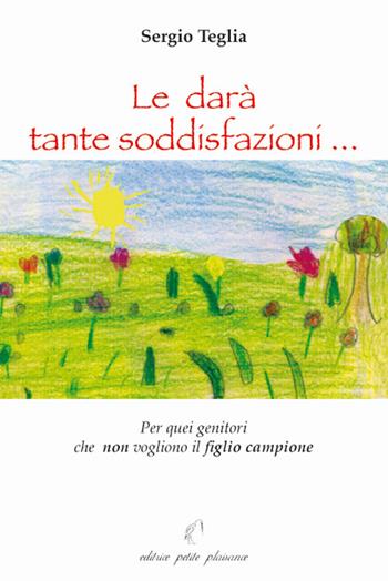 Le darà tante soddisfazioni... Per quei genitori che non vogliono il figlio campione - Sergio Teglia - Libro Petite Plaisance 2006 | Libraccio.it