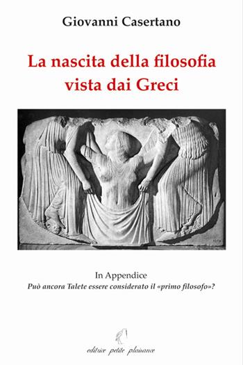 La nascita della filosofia vista dai greci. Appendice: può ancora Talete essere considerato il «primo filosofo»? Ediz. illustrata - Giovanni Casertano - Libro Petite Plaisance 2007, Il giogo | Libraccio.it