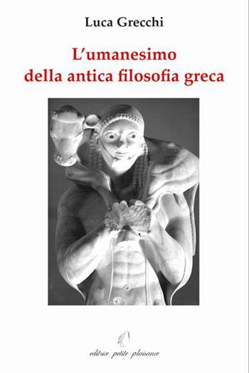 L' umanesimo della antica filosofia greca - Luca Grecchi - Libro Petite Plaisance 2007, Il giogo | Libraccio.it