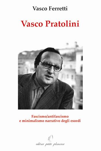 Vasco Pratolini. Fascismo, antifascismo e minimalismo narrativo degli esordi - Vasco Ferretti - Libro Petite Plaisance 2010 | Libraccio.it