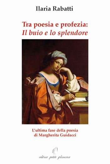 Tra poesia e profezia. «Il buio e lo splendore» l'ultima fase della poesia di Margherita Guidacci - Ilaria Rabatti - Libro Petite Plaisance 2011 | Libraccio.it