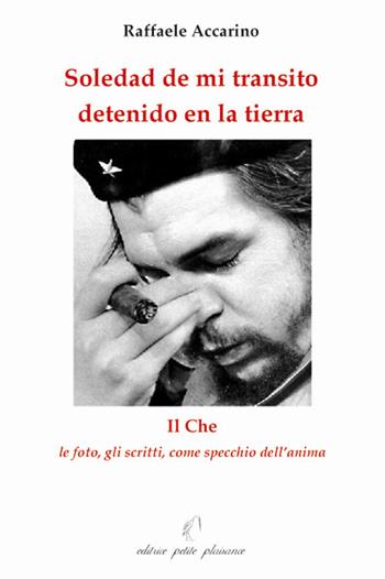 Soledad de mi transito detenido en la tierra. Il Che: le foto, gli scritti come specchio dell'anima - Raffaele Accarino - Libro Petite Plaisance 2006 | Libraccio.it