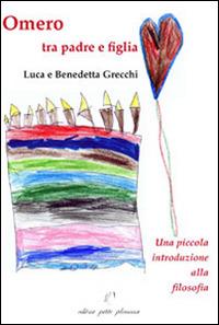 Omero tra padre e figlia. Una piccola introduzione alla filosofia - Luca Grecchi, Benedetta Grecchi - Libro Petite Plaisance 2014 | Libraccio.it