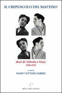 Il crepuscolo del mattino. Diari di Alfredo e Mary. 1950-1953 - Alfredo Fabbri, Mary Vettori - Libro Petite Plaisance 2014 | Libraccio.it