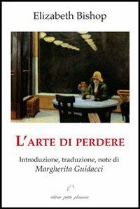 L' arte di perdere - Elizabeth Bishop - Libro Petite Plaisance 2013, Filo di perle | Libraccio.it