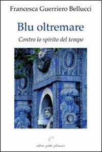 Blu oltremare. Contro lo spirito del tempo - Francesca Guerriero Bellucci - Libro Petite Plaisance 2013 | Libraccio.it