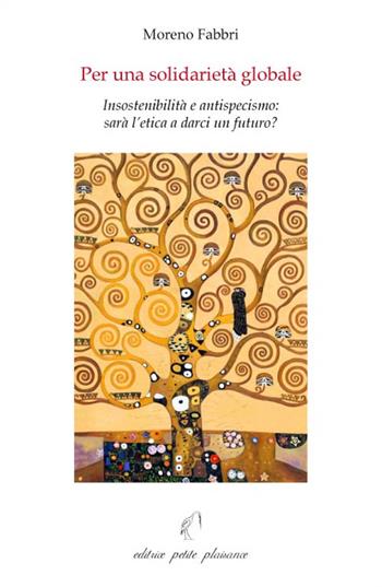 Per una solidarietà globale. Insostenibilità e antispecismo: sarà l'etica a darci un futuro? - Moreno Fabbri - Libro Petite Plaisance 2015 | Libraccio.it