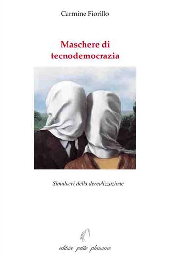 Maschere di tecnodemocrazia. Simulacri della derealizzazione - Carmine Fiorillo - Libro Petite Plaisance 2015 | Libraccio.it