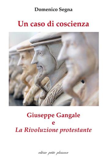 Un caso di coscienza. Giuseppe Gangale e «La Rivoluzione protestante» - Domenico Segna - Libro Petite Plaisance 2016 | Libraccio.it