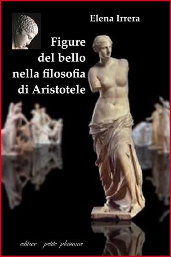 Figure del bello nella filosofia di Aristotele - Elena Irrera - Libro Petite Plaisance 2016, Il giogo | Libraccio.it