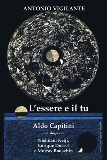 L'essere e il tu. Aldo Capitini in dialogo con Nishitani Keiji, Enrique Dussel e Murray Bookchin - Antonio Vigilante - Libro Petite Plaisance 2019 | Libraccio.it