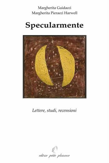 Specularmente. Lettere, studi, recensioni - Margherita Guidacci, Margherita Pieracci Harwell - Libro Petite Plaisance 2016, Egeria | Libraccio.it