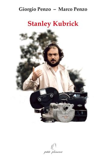 Stanley Kubrick - Giorgio Penzo, Marco Penzo - Libro Petite Plaisance 2017 | Libraccio.it