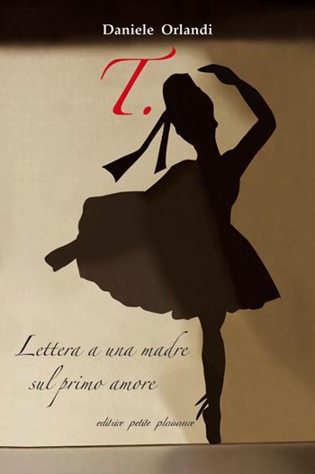 T. Lettera a una madre sul primo amore - Daniele Orlandi - Libro Petite Plaisance 2017 | Libraccio.it