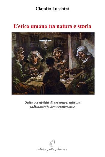 L'etica umana tra natura e storia. Sulla possibilità di un universalismo radicalmente democratizzante - Claudio Lucchini - Libro Petite Plaisance 2017, Il giogo | Libraccio.it