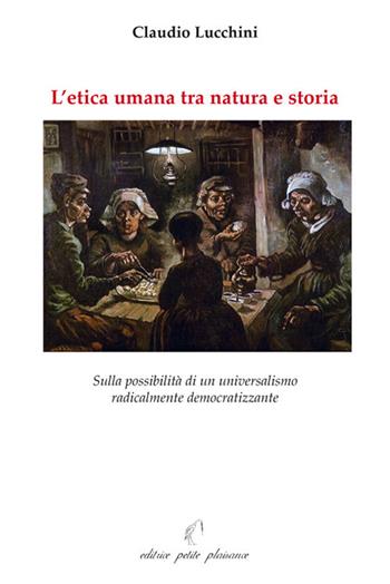 L' etica umana tra natura e storia. Sulla possibilità di un universalismo radicalmente democratizzante - Claudio Lucchini - Libro Petite Plaisance 2017, Il giogo | Libraccio.it