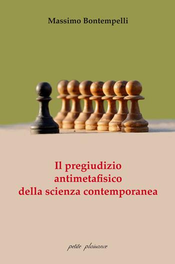 Il pregiudizio antimetafisico della scienza contemporanea - Massimo Bontempelli - Libro Petite Plaisance 2018, Il giogo | Libraccio.it