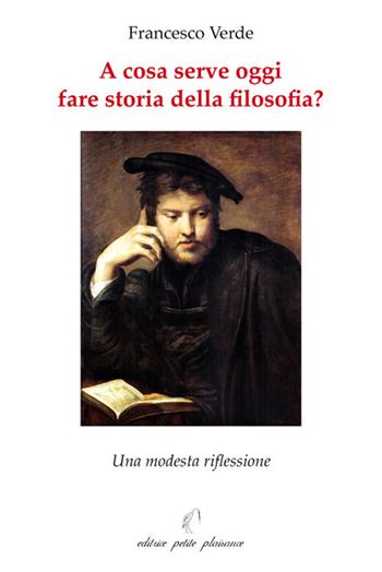 A cosa serve oggi fare storia della filosofia? Una modesta riflessione - Francesco Verde - Libro Petite Plaisance 2018, Il giogo | Libraccio.it