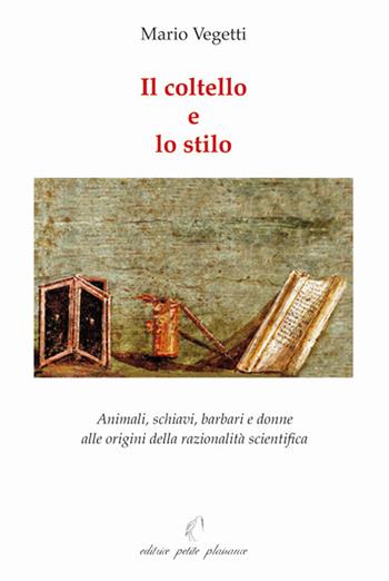 Il coltello e lo stilo. Animali, schiavi, barbari e donne alle origini della razionalità scientifica - Mario Vegetti - Libro Petite Plaisance 2018 | Libraccio.it