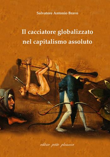 Il cacciatore globalizzato nel capitalismo assoluto - Antonio Salvatore Bravo - Libro Petite Plaisance 2018, Divergenze | Libraccio.it