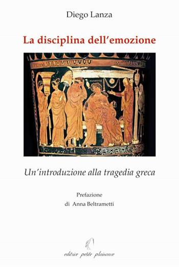 La disciplina dell'emozione. Un'introduzione alla tragedia greca - Diego Lanza - Libro Petite Plaisance 2019, Il giogo | Libraccio.it