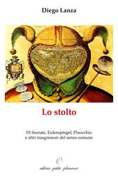 Lo stolto. Di Socrate, Eulenspiegel, Pinocchio e altri trasgressori del senso comune