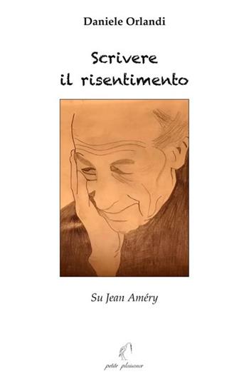 Scrivere il risentimento. Su Jean Améry - Daniele Orlandi - Libro Petite Plaisance 2020 | Libraccio.it