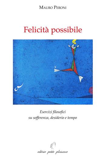 Felicità possibile. Esercizi filosofici su sofferenza, desiderio e tempo - Mauro Peroni - Libro Petite Plaisance 2020, Il giogo | Libraccio.it