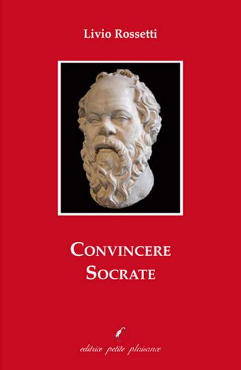 Convincere Socrate - Livio Rossetti - Libro Petite Plaisance 2021 | Libraccio.it