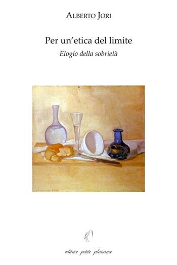 Per un'etica del limite. Elogio della sobrietà. Con «L'arte di godere di una salute perfetta» di Leonardo Lessio (1554-1623) - Alberto Jori - Libro Petite Plaisance 2021, Il giogo | Libraccio.it