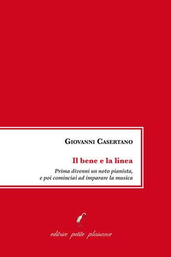 Il bene e la linea. Prima divenni un noto pianista, e poi cominciai ad imparare la musica - Giovanni Casertano - Libro Petite Plaisance 2023 | Libraccio.it