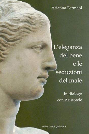 L' eleganza del bene e le seduzioni del male. In dialogo con Aristotele - Arianna Fermani - Libro Petite Plaisance 2022, Il giogo | Libraccio.it
