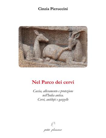 Nel parco dei cervi. Caccia, allevamento e protezione nell'India antica. Cervi, antilopi e gazzelle - Cinzia Pieruccini - Libro Petite Plaisance 2023, Coralli di vita | Libraccio.it